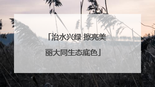 治水兴绿 擦亮美丽大同生态底色