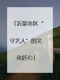 沂蒙老区“守艺人”的文化匠心