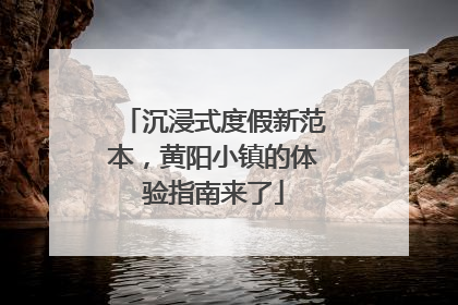 沉浸式度假新范本，黄阳小镇的体验指南来了