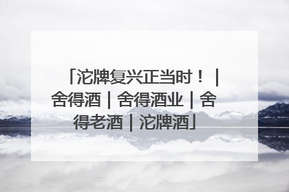 沱牌复兴正当时！｜舍得酒｜舍得酒业｜舍得老酒｜沱牌酒