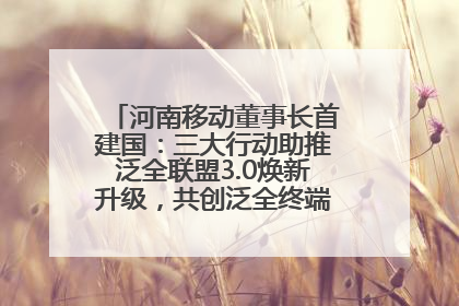 河南移动董事长首建国：三大行动助推泛全联盟3.0焕新升级，共创泛全终端万亿级产业生态