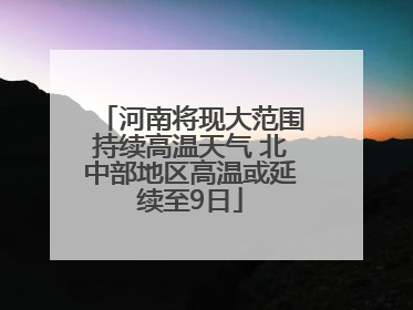 河南将现大范围持续高温天气 北中部地区高温或延续至9日