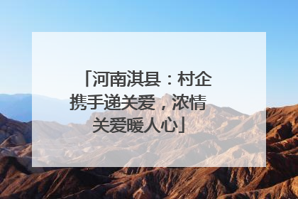 河南淇县：村企携手递关爱，浓情关爱暖人心