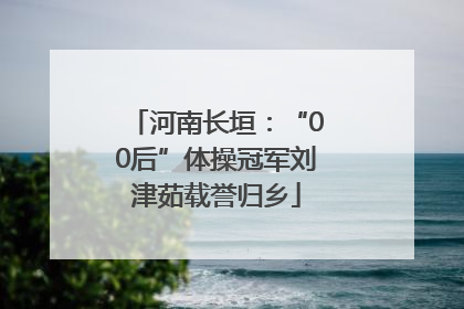 河南长垣：“00后”体操冠军刘津茹载誉归乡