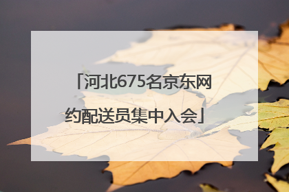 河北675名京东网约配送员集中入会