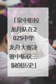 泉中职校龙舟队在2025中华龙舟大赛决赛中斩获三铜创历史