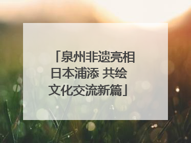 泉州非遗亮相日本浦添 共绘文化交流新篇