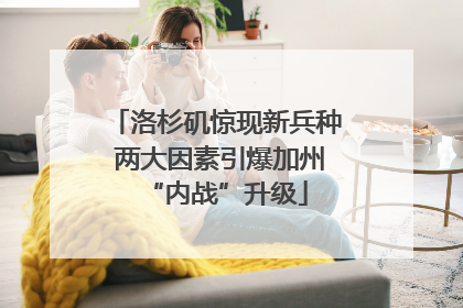 洛杉矶惊现新兵种 两大因素引爆加州“内战”升级