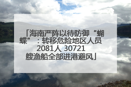 海南严阵以待防御“蝴蝶”：转移危险地区人员2081人 30721艘渔船全部进港避风