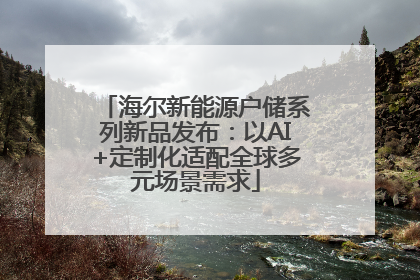 海尔新能源户储系列新品发布：以AI+定制化适配全球多元场景需求