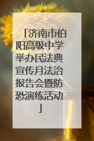 济南市伯阳高级中学举办民法典宣传月法治报告会暨防恐演练活动