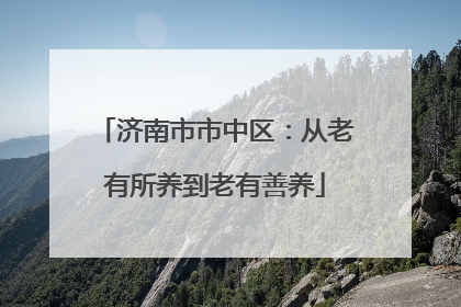 济南市市中区：从老有所养到老有善养