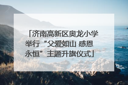 济南高新区奥龙小学举行“父爱如山 感恩永恒”主题升旗仪式