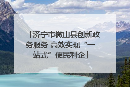 济宁市微山县创新政务服务 高效实现“一站式”便民利企