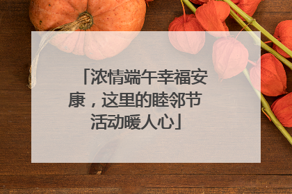 浓情端午幸福安康，这里的睦邻节活动暖人心