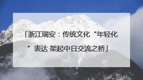 浙江瑞安：传统文化“年轻化”表达 架起中日交流之桥