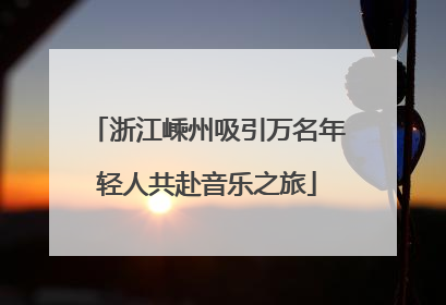 浙江嵊州吸引万名年轻人共赴音乐之旅