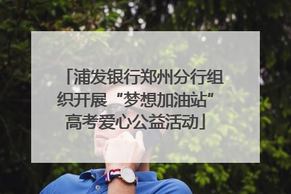 浦发银行郑州分行组织开展“梦想加油站”高考爱心公益活动
