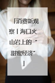 消费新观察丨海口火山岩上的“甜蜜经济”