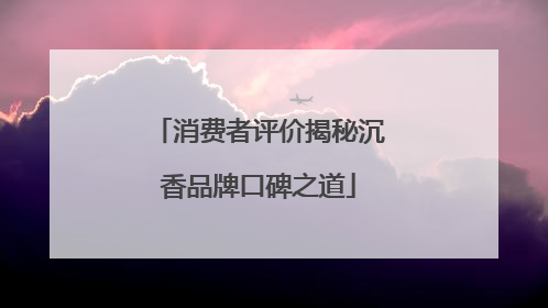 消费者评价揭秘沉香品牌口碑之道
