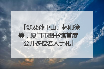 涉及孙中山、林则徐等，厦门市图书馆首度公开多位名人手札