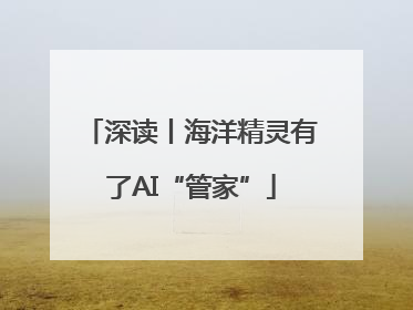 深读丨海洋精灵有了AI“管家”