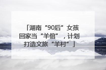 湖南“90后”女孩回家当“羊倌”，计划打造文旅“羊村”