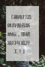 湖南打造体育强省新地标，重磅项目年底开工！