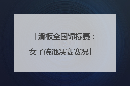 滑板全国锦标赛：女子碗池决赛赛况