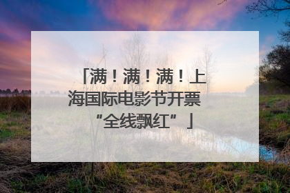 满！满！满！上海国际电影节开票“全线飘红”