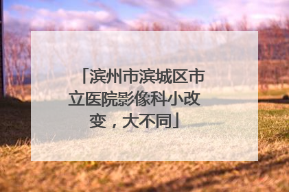 滨州市滨城区市立医院影像科小改变，大不同