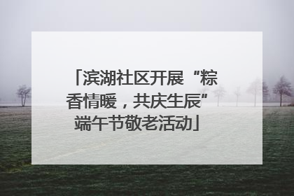 滨湖社区开展“粽香情暖，共庆生辰”端午节敬老活动