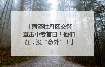菏泽牡丹区交警：直击中考首日！他们在，没“意外”！
