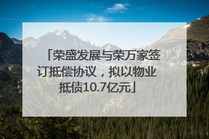 荣盛发展与荣万家签订抵偿协议，拟以物业抵债10.7亿元