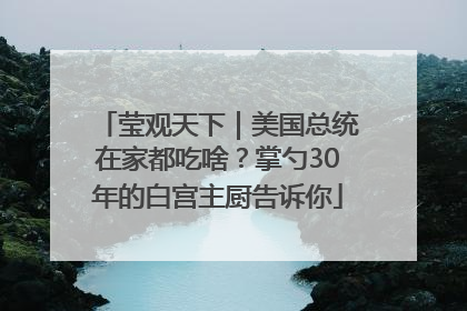 莹观天下｜美国总统在家都吃啥？掌勺30年的白宫主厨告诉你
