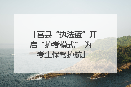 莒县“执法蓝”开启“护考模式” 为考生保驾护航