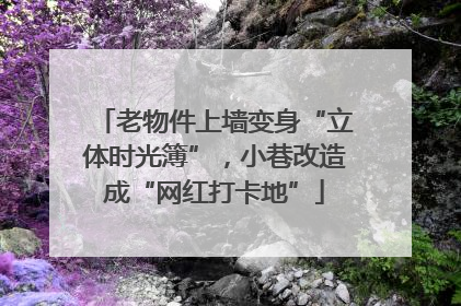老物件上墙变身“立体时光簿”，小巷改造成“网红打卡地”