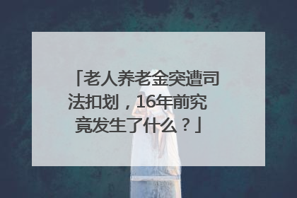 老人养老金突遭司法扣划，16年前究竟发生了什么？