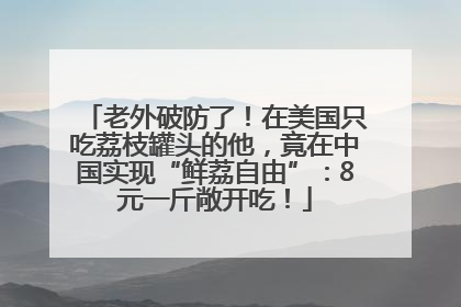 老外破防了！在美国只吃荔枝罐头的他，竟在中国实现“鲜荔自由”：8元一斤敞开吃！