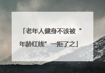 老年人健身不该被“年龄红线”一拒了之