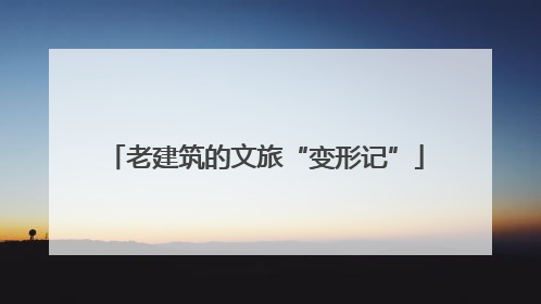 老建筑的文旅“变形记”