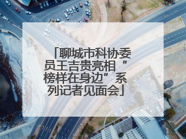 聊城市科协委员王吉贵亮相“榜样在身边”系列记者见面会