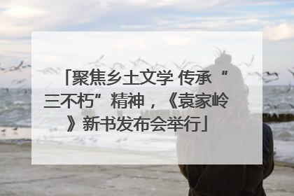 聚焦乡土文学 传承“三不朽”精神，《袁家岭》新书发布会举行