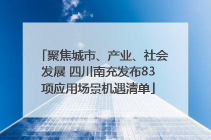 聚焦城市、产业、社会发展 四川南充发布83项应用场景机遇清单