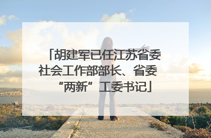 胡建军已任江苏省委社会工作部部长、省委“两新”工委书记