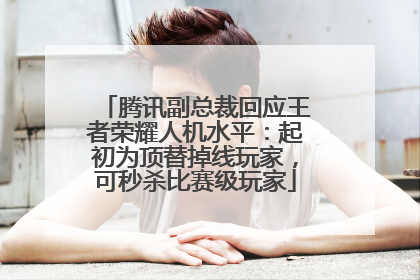 腾讯副总裁回应王者荣耀人机水平：起初为顶替掉线玩家，可秒杀比赛级玩家
