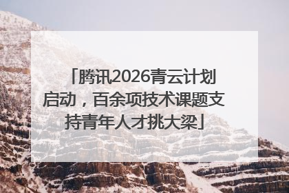 腾讯2026青云计划启动，百余项技术课题支持青年人才挑大梁