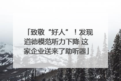 致敬“好人”！发现道德模范听力下降 这家企业送来了助听器