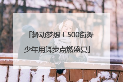 舞动梦想！500街舞少年用舞步点燃盛夏
