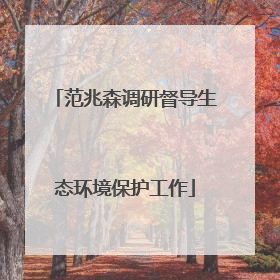 范兆森调研督导生态环境保护工作